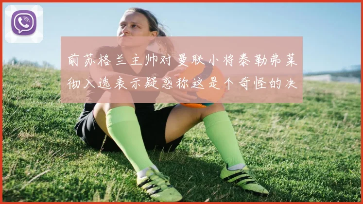 前苏格兰主帅对曼联小将泰勒弗莱彻入选表示疑惑称这是个奇怪的决定