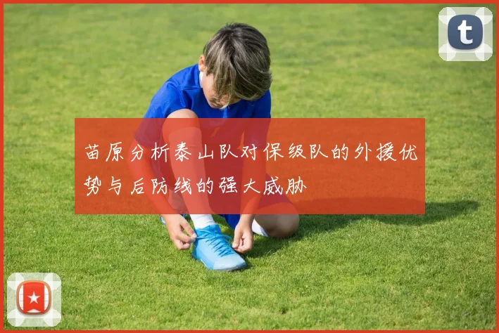 苗原分析泰山队对保级队的外援优势与后防线的强大威胁