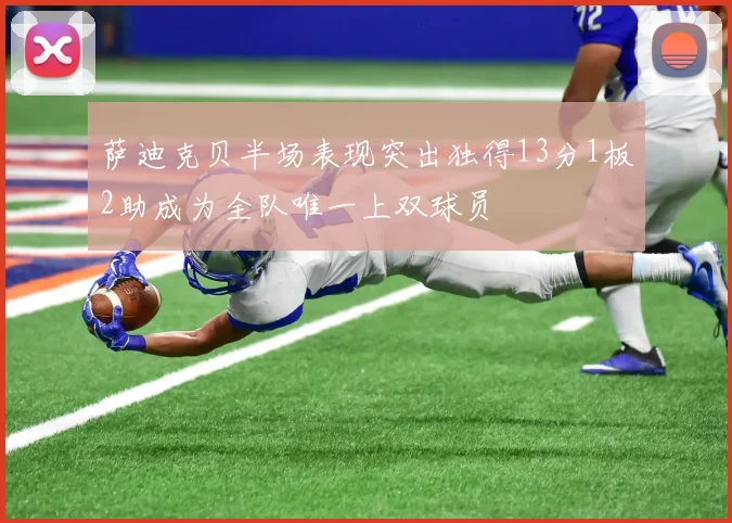 萨迪克贝半场表现突出独得13分1板2助成为全队唯一上双球员
