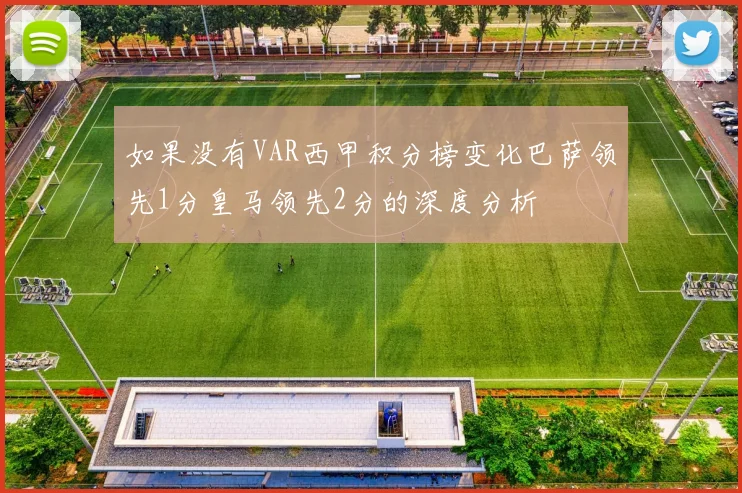 如果没有VAR西甲积分榜变化巴萨领先1分皇马领先2分的深度分析