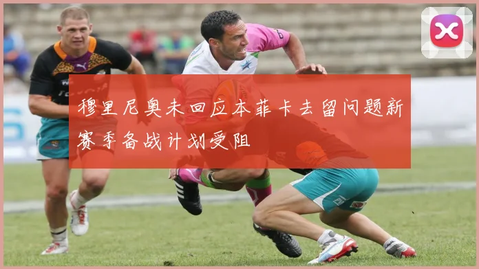穆里尼奥未回应本菲卡去留问题新赛季备战计划受阻