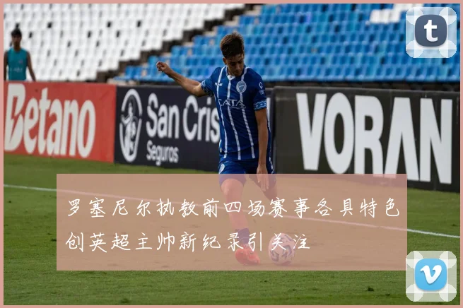 罗塞尼尔执教前四场赛事各具特色创英超主帅新纪录引关注