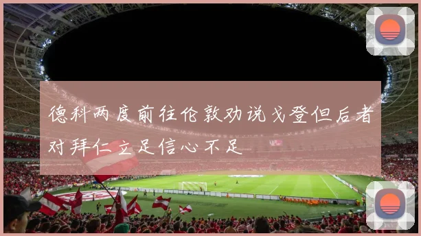 德科两度前往伦敦劝说戈登但后者对拜仁立足信心不足