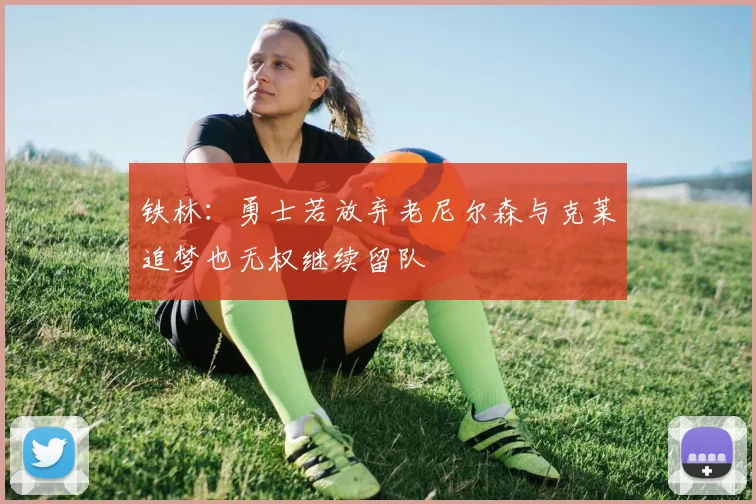 铁林：勇士若放弃老尼尔森与克莱追梦也无权继续留队
