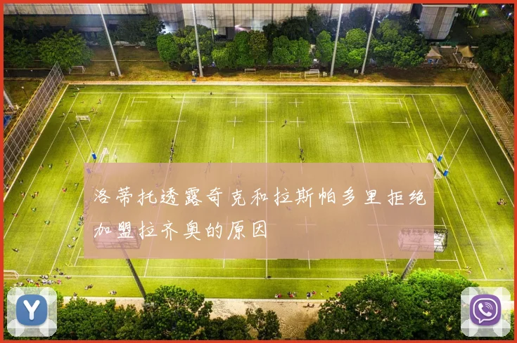 洛蒂托透露奇克和拉斯帕多里拒绝加盟拉齐奥的原因