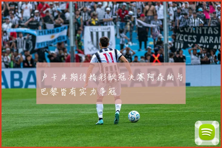 卢卡库期待精彩欧冠决赛阿森纳与巴黎皆有实力争冠