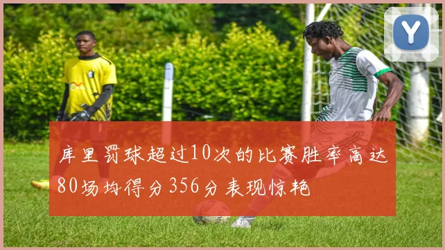 库里罚球超过10次的比赛胜率高达80场均得分356分表现惊艳