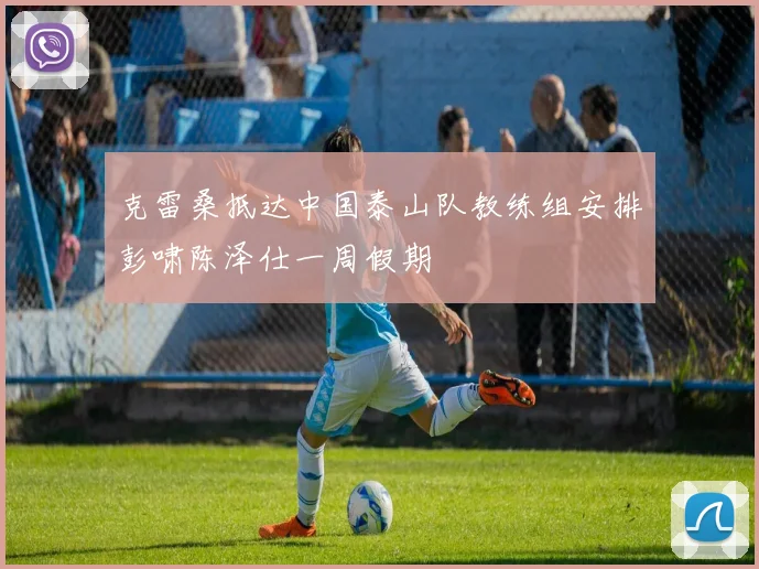 克雷桑抵达中国泰山队教练组安排彭啸陈泽仕一周假期