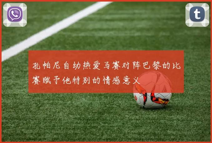 孔帕尼自幼热爱马赛对阵巴黎的比赛赋予他特别的情感意义